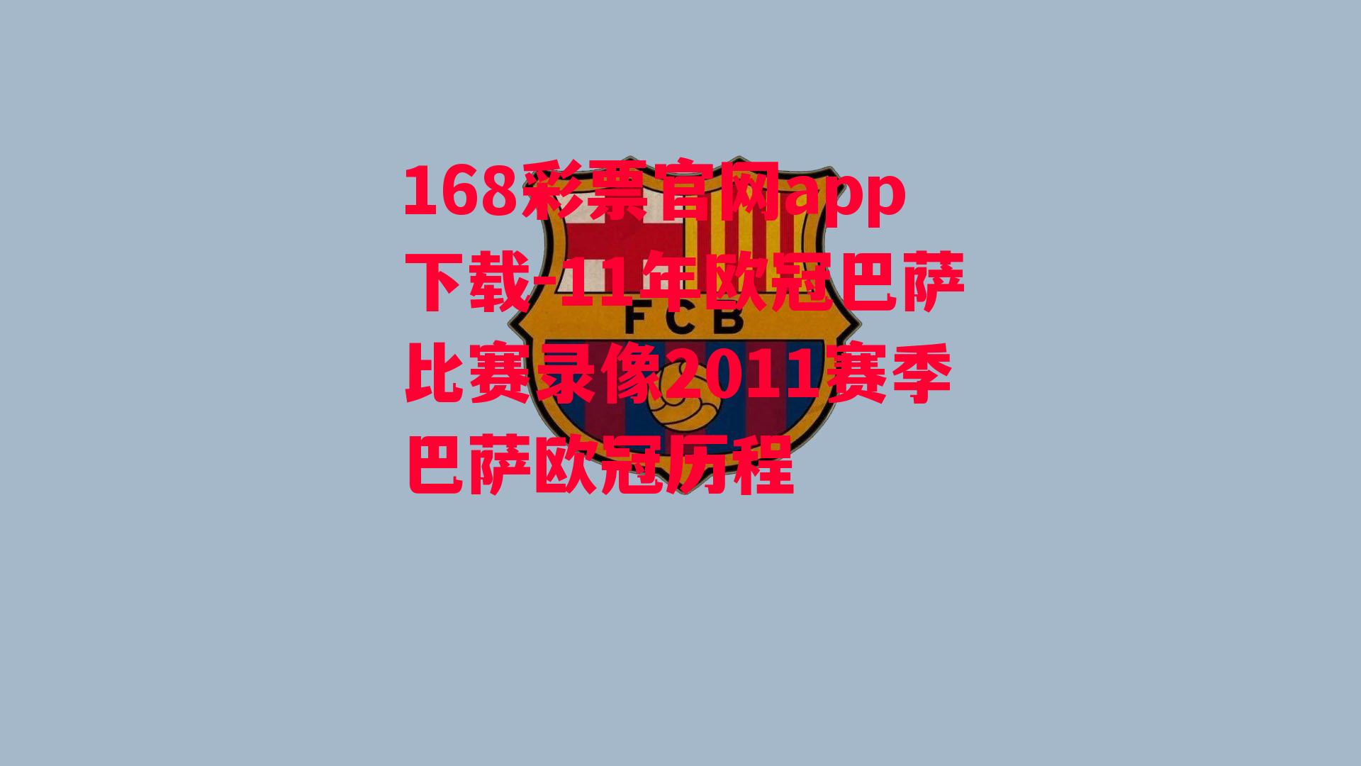 168彩票官网app下载-11年欧冠巴萨比赛录像2011赛季巴萨欧冠历程